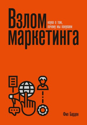 Барден Фил - Взлом маркетинга. Наука о том, почему мы покупаем