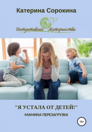 Сорокина Катерина - «Я устала от детей!». Мамина перезагрузка