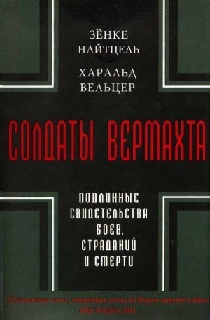 Найтцель Зёнке, Вельцер Харальд - Солдаты Вермахта. Подлинные свидетельства боев, страданий и смерти