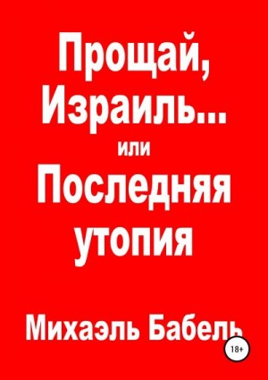 Бабель Михаэль - Прощай, Израиль… или Последняя утопия