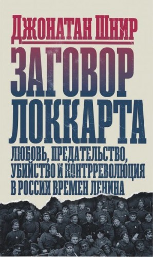 Шнир Джонатан - Заговор Локкарта любовь, предательство, убийство и контрреволюция в России времен Ленина