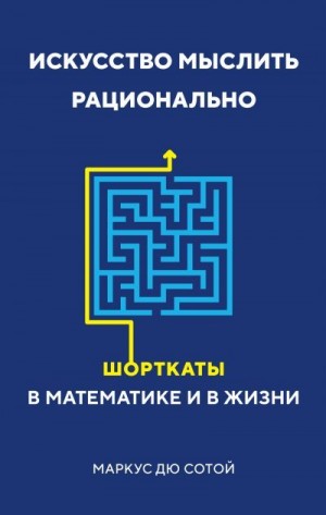 дю Сотой Маркус - Искусство мыслить рационально. Шорткаты в математике и в жизни