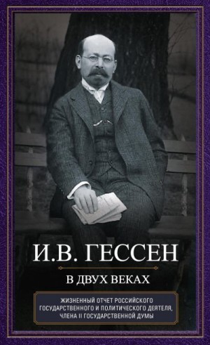 Гессен Иосиф - В двух веках. Жизненный отчет российского государственного и политического деятеля, члена Второй Государственной думы