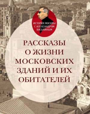 Васькин Александр - Рассказы о жизни московских зданий и их обитателей