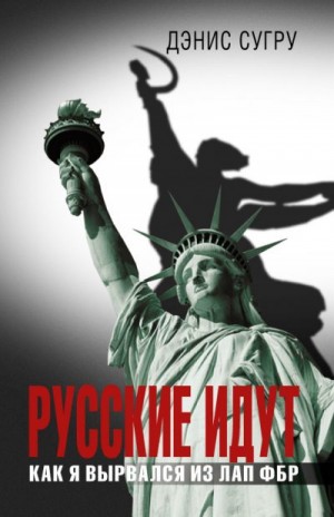 Сугру Дэнис - Русские идут. Как я вырвался из лап ФБР