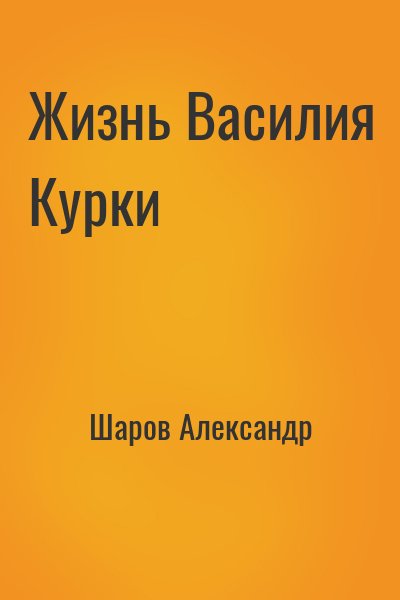 Шаров Александр - Жизнь Василия Курки