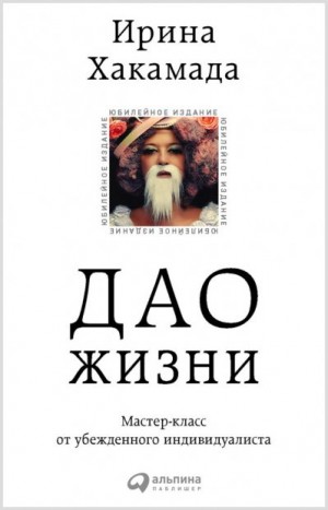 Хакамада Ирина - Дао жизни: Мастер-класс от убежденного индивидуалиста