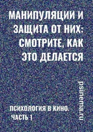 Верчинский Анатолий - Манипуляции и защита от них: смотрите, как это делается. Психология в кино. Часть 1