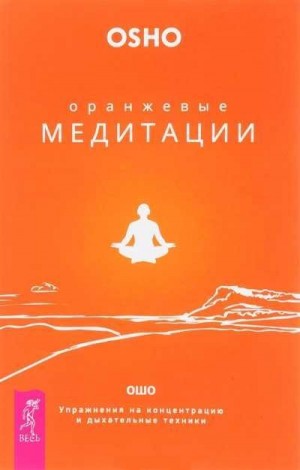 Раджниш Бхагван - Оранжевые медитации. Упражнения на концентрацию и дыхательные техники