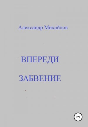 Михайлов Александр - Впереди забвение