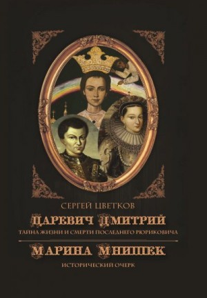 Цветков Сергей - Царевич Дмитрий. Тайна жизни и смерти последнего Рюриковича. Марина Мнишек: исторический очерк