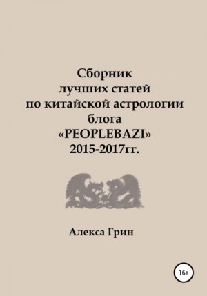 Грин Алекса - Сборник лучших статей по китайской астрологии блога «PEOPLEBAZI» 2015 по 2017 год