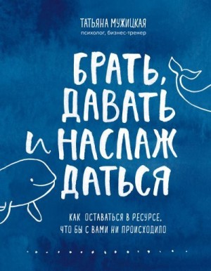 Мужицкая Татьяна - Брать, давать и наслаждаться. Как оставаться в ресурсе, что бы с вами ни происходило