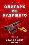 Шу Алекс - Олигарх из будущего. Часть вторая. Удача любит смелых