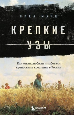 Марш Ника - Крепкие узы. Как жили, любили и работали крепостные крестьяне в России