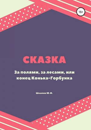 Шкапов Юрий - За полями, за лесами, или конец Конька-Горбунка. Сказка