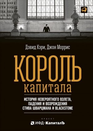 Моррис Джон, Кэри Дэвид - Король капитала: История невероятного взлета, падения и возрождения Стива Шварцмана и Blackstone