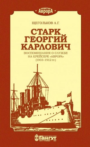 Щегольков Андрей - Старк Георгий Карлович. Воспоминания о службе на крейсере «Аврора» (1903–1912 гг.).