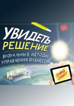 Сиббет Дэвид - Увидеть решение. Визуальные методы управления бизнесом