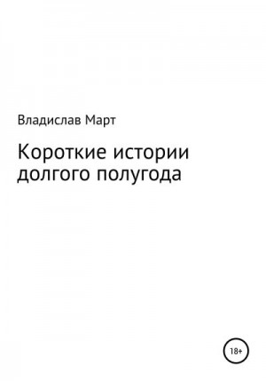 Март Владислав - Короткие истории долгого полугода