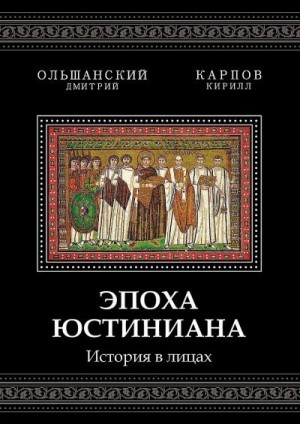 Карпов Кирилл, Ольшанский Дмитрий - Эпоха Юстиниана. История в лицах