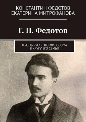 Митрофанова Екатерина, Федотов Константин Борисович - Г. П. Федотов. Жизнь русского философа в кругу его семьи