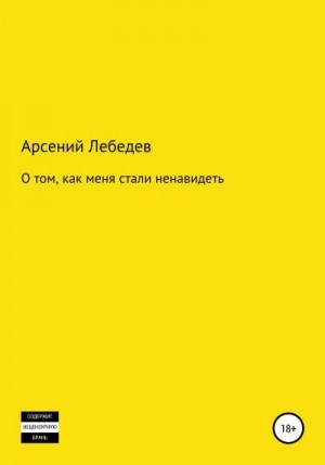 Лебедев Арсений - О том, как меня стали ненавидеть