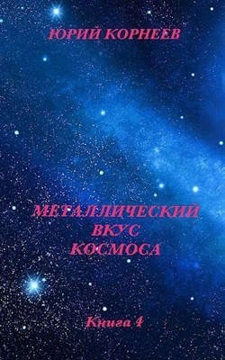 Корнеев Юрий - Металлический вкус космоса. Книга 4