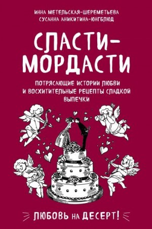 Метельская-Шереметьева Инна, Аникитина-Юнгблюд Сусанна - Сласти-мордасти. Потрясающие истории любви и восхитительные рецепты сладкой выпечки