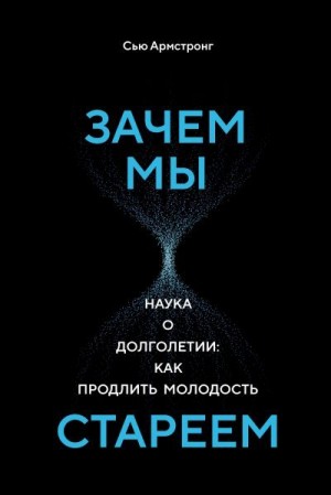 Армстронг Сью - Зачем мы стареем. Наука о долголетии: как продлить молодость