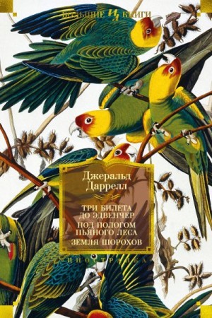 Даррелл Джеральд - Три билета до Эдвенчер; Под пологом пьяного леса; Земля шорохов