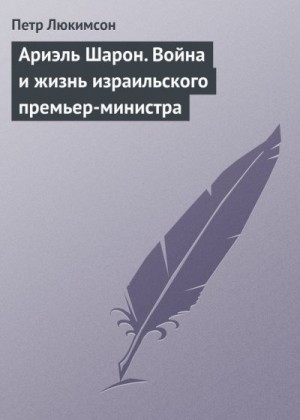 Люкимсон Петр - Ариэль Шарон. Война и жизнь израильского премьер-министра