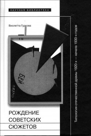 Гудкова Виолетта - Рождение советских сюжетов. Типология отечественной драмы 1920–х — начала 1930–х годов