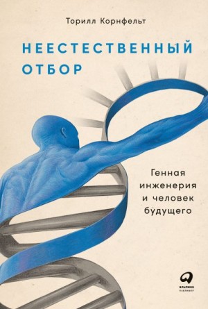 Корнфельт Торилл - Неестественный отбор. Генная инженерия и человек будущего