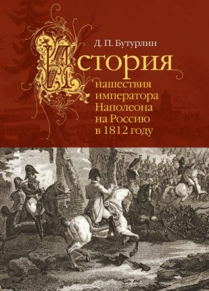 Бутурлин Дмитрий - История нашествия императора Наполеона на Россию в 1812 году