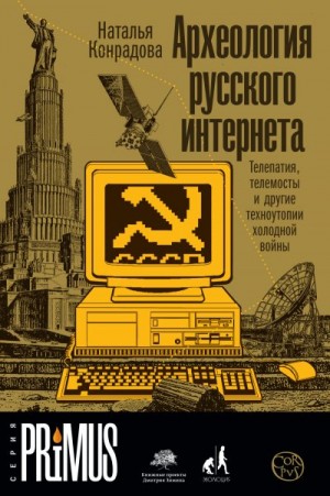 Конрадова Наталья - Археология русского интернета. Телепатия, телемосты и другие техноутопии холодной войны