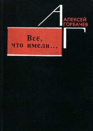 Горбачев Алексей - Всё, что имели...