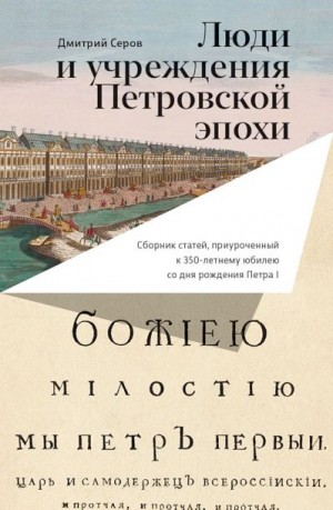 Анисимов Евгений, Акельев Евгений, Серов Дмитрий Олегович - Люди и учреждения Петровской эпохи. Сборник статей, приуроченный к 350-летнему юбилею со дня рождения Петра I