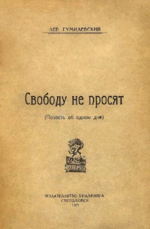 Гумилевский Лев - Свободу не просят. Повесть об одном дне