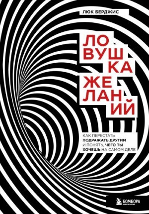 Берджис Люк - Ловушка желаний. Как перестать подражать другим и понять, чего ты хочешь на самом деле