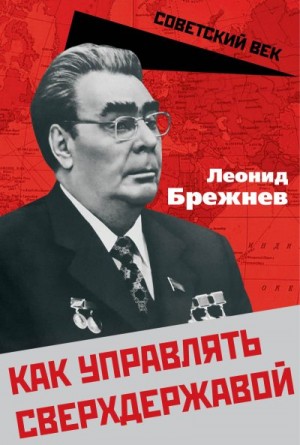 Брежнев Леонид, Замостьянов Арсений - Как управлять сверхдержавой