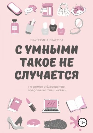 Врагова Екатерина - С умными такое не случается. Не-роман о блогерстве, предательстве и любви