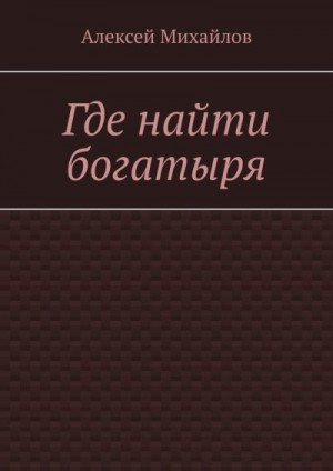 Михайлов Алексей - Где найти богатыря