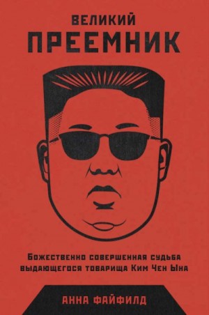 Файфилд Анна - Великий Преемник. Божественно Совершенная Судьба Выдающегося Товарища Ким Чен Ына