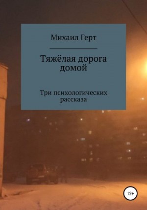 Герт Михаил - Тяжёлая дорога домой. Три психологических рассказа