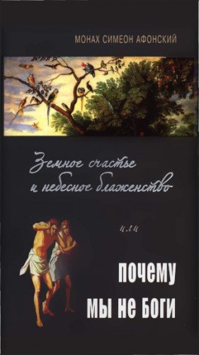 Симеон Афонский Монах - Земное счастье и небесное блаженство или почему мы не Боги