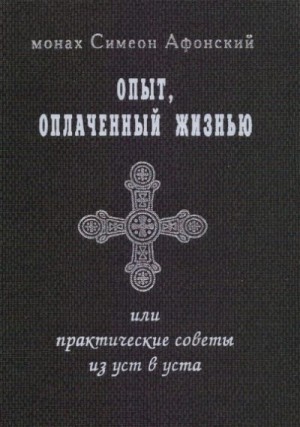 Симеон Афонский Монах - Опыт, оплаченный жизнью, или практические советы из уст в уста