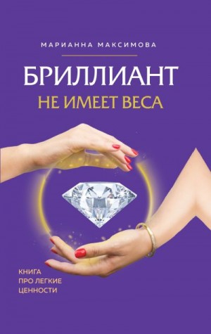 Максимова Марианна - Бриллиант не имеет веса. Книга про легкие ценности