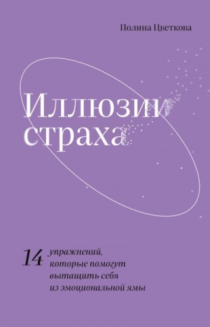 Цветкова Полина - Иллюзии страха. 14 упражнений, которые помогут вытащить себя из эмоциональной ямы