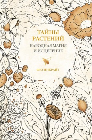 Инкрайт Фез - Тайны растений. Народная магия и исцеление